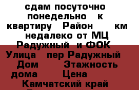 сдам посуточно, понедельно 1-к. квартиру › Район ­ 34 км, недалеко от МЦ “Радужный“ и ФОК › Улица ­ пер.Радужный › Дом ­ 1 › Этажность дома ­ 4 › Цена ­ 1 800 - Камчатский край, Елизовский р-н, Елизово г. Недвижимость » Квартиры аренда   